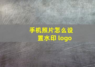 手机照片怎么设置水印 logo